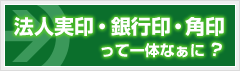 法人実印・銀行印・角印って一体なぁに？