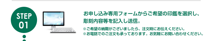 お申し込み専用フォームからご希望の印鑑を選択し、彫刻内容等を記入し送信。
