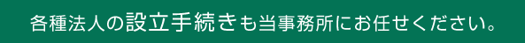 各種法人の設立手続きも当事務所にお任せください！